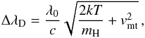\begin{equation} \Delta\lambda_{\mathrm{D}}=\frac{\lambda_{\mathrm{0}}}{c}\sqrt{\frac{2kT}{m_{\mathrm{H}}}+v_{\mathrm{mt}}^2}\,, \label{eq:defdopplwidth} \end{equation}