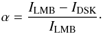 \begin{equation} \alpha=\frac{I_{\mathrm{LMB}}-I_{\mathrm{DSK}}}{I_{\mathrm{LMB}}}\cdot \label{eq:alpmeasured} \end{equation}
