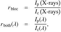 \begin{eqnarray} \label{eq:rratios} r_{\mathrm{\,bloc}} &= & \frac{I_{\mathrm{p}}\/\left(\mathrm{X\mbox{-}rays}\right)}{I_{\mathrm{c}}\/\left(\mathrm{X\mbox{-}rays}\right)} \nonumber \\ r_{\mathrm{\,both}}(\lambda) &=& \frac{I_{\mathrm{p}}\/(\lambda)}{I_{\mathrm{c}}\/(\lambda)}, \end{eqnarray}
