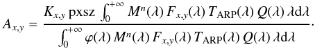 \begin{eqnarray} A_{x,y} &=&\frac{K_{x,y}\, \text{pxsz} \, \int_0^{+\infty} M^n (\lambda)\, F_{x,y} (\lambda)\, T_{\rm ARP} (\lambda)\, Q(\lambda)\, \lambda {\rm{d}}\lambda} {\int_0^{+\infty} \varphi(\lambda)\, M^n (\lambda)\, F_{x,y} (\lambda)\, T_{\rm ARP} (\lambda)\, Q(\lambda)\, \lambda {\rm{d}}\lambda}\cdot \label{abscal} \end{eqnarray}