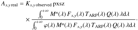 \begin{eqnarray} A_{x,y\,\rm real} &=&K_{x,y\,\rm observed}\, \text{pxsz}\, \nonumber \\ &&\quad \times \frac{\int_0^{+\infty} M^n (\lambda)\, F_{x,y} (\lambda)\, T_{\rm ARP} (\lambda)\, Q(\lambda)\, \lambda {\rm{d}}\lambda} {\int_0^{+\infty} \varphi(\lambda)\, M^n (\lambda)\, F_{x,y} (\lambda)\, T_{\rm ARP} (\lambda)\, Q(\lambda)\, \lambda {\rm{d}}\lambda}\cdot \label{real_abscal} \end{eqnarray}