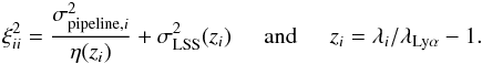 \begin{eqnarray} \xi_{ii}^2={\sigma^2_{{\rm pipeline},i}\over\eta(z_i)}+\sigma^2_{\mathrm{LSS}}(z_i) \hspace*{5mm} {\rm and} \hspace*{5mm} z_i=\lambda_i/\lambda_{{\rm Ly\alpha}} -1. \label{twocontris} \end{eqnarray}