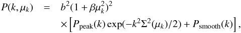 \begin{eqnarray} P(k,\mu_{k}) &=& b^{2}(1 + \beta\mu_{k}^{2})^{2} \nonumber\\ &&\times\left[ P_{\rm peak}(k)\exp(-k^{2}\Sigma^{2}(\mu_{k})/2) + P_{\rm smooth}(k)\right], \label{eq:Pk} \end{eqnarray}