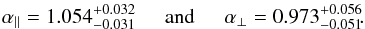 \begin{eqnarray} \apar=1.054^{+0.032}_{-0.031} \hspace*{5mm}{\rm and}\hspace*{5mm} \aperp=0.973^{+0.056}_{-0.051}\!. \end{eqnarray}