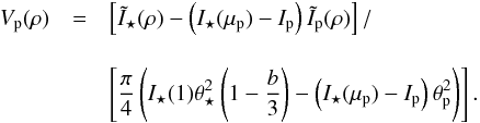 \appendix \setcounter{section}{1} \begin{eqnarray} V_{\rm p}(\rho) &=& \left[\tilde{I}_{\star}(\rho) - \left( I_{\star}(\mu_{\rm p}) - I_{\rm p} \right) \tilde{I}_{\rm p}(\rho) \right]/\nonumber\\[3.5mm] &&\left[\frac{\pi}{4} \left( I_{\star}(1) \theta_{\star}^2 \left( 1- \frac{b}{3} \right) - \left( I_{\star}(\mu_{\rm p}) - I_{\rm p} \right) \theta_{\rm p}^2 \right) \right] . \end{eqnarray}