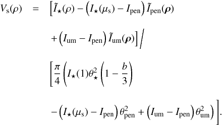 \appendix \setcounter{section}{1} \begin{eqnarray} V_{\rm s}(\rho) &=& \left[\tilde{I}_{\star}(\rho) - \left( I_{\star}(\mu_{\rm s}) - I_{\rm pen} \right) \tilde{I}_{\rm pen}(\vec{\rho}) \right. \nonumber\\[2.5mm] &&\left. + \left( I_{\rm um} - I_{\rm pen} \right) \tilde{I}_{\rm um}(\vec{\rho}) \right] \bigg/ \nonumber\\[2.5mm] && \Bigg[\frac{\pi}{4} \left( I_{\star}(1) \theta_{\star}^2 \left( 1- \frac{b}{3} \right) \right. \nonumber\\[2.5mm] && \left. - \left( I_{\star}(\mu_{\rm s}) - I_{\rm pen} \right) \theta_{\rm pen}^2 + \left( I_{\rm um} - I_{\rm pen} \right) \theta_{\rm um}^2 \right) \Bigg] . \end{eqnarray}