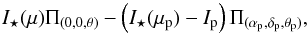 \begin{equation} I_{\star}(\mu) \Pi_{(0,0,\theta)} - \left( I_{\star}(\mu_{\rm p}) - I_{\rm p} \right) \Pi_{(\alpha_{\rm p},\delta_{\rm p},\theta_{\rm p})} , \end{equation}