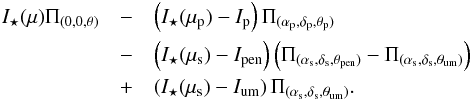 \begin{eqnarray} I_{\star}(\mu) \Pi_{(0,0,\theta)} &-& \left( I_{\star}(\mu_{\rm p}) - I_{\rm p} \right) \Pi_{(\alpha_{\rm p},\delta_{\rm p},\theta_{\rm p})}\nonumber \\ & -& \left( I_{\star}(\mu_{\rm s}) - I_{\rm pen} \right) \left( \Pi_{(\alpha_{\rm s},\delta_{\rm s},\theta_{\rm pen})} - \Pi_{(\alpha_{\rm s},\delta_{\rm s},\theta_{\rm um})} \right) \nonumber \\ & +& \left( I_{\star}(\mu_{\rm s}) - I_{\rm um} \right) \Pi_{(\alpha_{\rm s},\delta_{\rm s},\theta_{\rm um})} . \label{equ:intensityProfileTotal} \end{eqnarray}