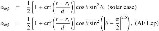 \begin{eqnarray} \alpha_{\phi\phi}&=& \frac{1}{2}\left[1+{\rm erf} \left(\frac{r-r_{\rm s}}{d}\right)\right]\cos\theta\sin^2\theta,~{\rm (solar~case)}\nonumber\\ \alpha_{\phi\phi}&=& \frac{1}{2}\left[1+{\rm erf} \left(\frac{r-r_{\rm s}}{d}\right)\right]\cos\theta\sin^2\left(\,\left|\theta-\frac{\pi}{2}\right|^{2.5}\right),~{\rm (AF~Lep)}\nonumber \end{eqnarray}