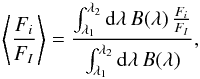 \begin{equation} \left \langle \frac{F_i}{F_I} \right \rangle = \frac{\int_{\lambda_1}^{\lambda_2}{\rm d}\lambda\, B(\lambda)\, \frac{F_i}{F_I}}{\int_{\lambda_1}^{\lambda_2} {\rm d}\lambda\, B(\lambda)}, \end{equation}