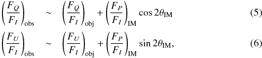 \begin{eqnarray} \left(\frac{F_Q}{F_I}\right)_\mathrm{obs}&\sim& \left(\frac{F_Q}{F_I}\right)_\mathrm{obj} + \left(\frac{F_P}{F_I}\right)_\mathrm{IM} \cos{2\theta_\mathrm{IM}}\\ \left(\frac{F_U}{F_I}\right)_\mathrm{obs}&\sim& \left(\frac{F_U}{F_I}\right)_\mathrm{obj} + \left(\frac{F_P}{F_I}\right)_\mathrm{IM} \sin{2\theta_\mathrm{IM}}, \end{eqnarray}