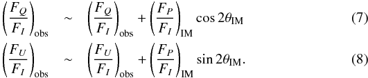 \begin{eqnarray} \left(\frac{F_Q}{F_I}\right)_\mathrm{obs} &\sim& \left(\frac{F_Q}{F_I}\right)_\mathrm{obs} + \left(\frac{F_P}{F_I}\right)_\mathrm{IM} \cos{2\theta_\mathrm{IM}}\\ \left(\frac{F_U}{F_I}\right)_\mathrm{obs}&\sim& \left(\frac{F_U}{F_I}\right)_\mathrm{obs} + \left(\frac{F_P}{F_I}\right)_\mathrm{IM} \sin{2\theta_\mathrm{IM}}. \end{eqnarray}