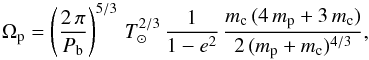 \begin{equation} \label{eq:Precession} \Omega_{\rm p} = \left( \frac{2\,\pi}{P_{\rm b}}\right) ^{5/3} \, T_\odot^{2/3} \, \frac{1}{1-e^2} \, \frac{m_{\rm c}\,(4\,m_{\rm p}+3\,m_{\rm c})}{2\,(m_{\rm p}+m_{\rm c})^{4/3}}, \end{equation}