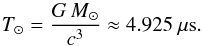 \begin{equation} T_\odot = \frac{G\,M_\odot}{c^3} \approx4.925~\mu {\rm s}. \end{equation}