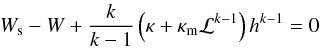 \begin{eqnarray} W_{\rm s}-W+\frac{k}{k-1}\left(\kappa + \kappa_{\rm m} \mathcal{L}^{k-1}\right)h^{k-1}=0 \end{eqnarray}