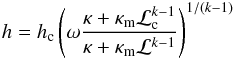 \begin{eqnarray} h = h_{\rm c} \left(\omega \frac{\kappa+\kappa_{\rm m} \mathcal{L}_{\rm c}^{k-1}}{\kappa+\kappa_{\rm m} \mathcal{L}^{k-1}}\right)^{1/(k-1)} \end{eqnarray}