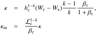 \begin{eqnarray} \kappa &=& h_{\rm c}^{1-k} (W_{\rm c} - W_{\rm s}) \frac{k-1}{k}\frac{\beta_{\rm c}}{1+\beta_{\rm c}}, \\ \nn \kappa_{\rm m} &=& \frac{\mathcal{L}_{\rm c}^{1-k}}{\beta_{\rm c}} \kappa \nn \end{eqnarray}