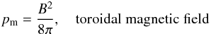 \begin{eqnarray} \label{eq:pm_toro} p_{\rm m} = \frac{B^2}{8 \pi}, \quad \mathrm{toroidal \; magnetic \; field} \end{eqnarray}