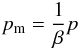 \begin{eqnarray} p_{\rm m} = \frac{1}{\beta} p \end{eqnarray}