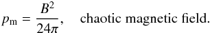\begin{eqnarray} \label{eq:pm_iso} p_{\rm m} = \frac{B^2}{24 \pi}, \quad \mathrm{chaotic \; magnetic \; field.} \end{eqnarray}