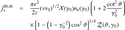 \begin{eqnarray} j_\nu^{\mathrm{dir,th}}&=&\frac{\pi e^2}{2c}(\nu\nu_0)^{1/2}\mathcal X(\gamma_0) n_{\rm e}(\gamma_0)\left(1 +2\frac{\cot^2\vartheta}{\gamma_0^2}\right)\nonumber\\ &&\times\left[1 - \left(1 - \gamma_0^{-2}\right) \cos^2\vartheta\right]^{1/4}\mathcal Z(\vartheta,\gamma_0) \end{eqnarray}