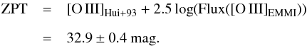 \begin{eqnarray} \mathrm{ZPT} &=& \mathrm{[O\,III]}_{\rm Hui+93} + 2.5\log ({\rm Flux}(\mathrm{[O\,III]}_{\rm EMMI})) \nonumber \\[2mm] &=& 32.9 \pm 0.4~\rm{mag}. \end{eqnarray}