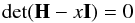 \begin{equation} \label{rootsdet} {\rm det}({\textbf{H}}-x{\textbf{I}})=0 \end{equation}