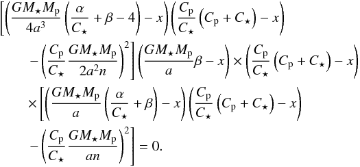 \begin{eqnarray} \label{p1p2} &&\left[ \left(\frac{G\subrm{M}{\star} \subrm{M}{p}}{4a^3} \left(\frac{\alpha}{C_\star} + \beta -4 \right)-x\right)\left(\frac{\subrm{C}{p}} {\subrm{C}{\star}}\left(\subrm{C}{p} +\subrm{C}{\star}\right)-x\right) \right. \notag\\ && \quad\quad \left. -\left(\frac{\subrm{C}{p}} {\subrm{C}{\star}} \frac{G\subrm{M}{\star} \subrm{M}{p}}{2a^2n}\right)^2 \right] \left(\frac{G\subrm{M}{\star} \subrm{M}{p}}{a}\beta -x \right) \times \left(\frac{\subrm{C}{p}} {\subrm{C}{\star}}\left(\subrm{C}{p} +\subrm{C}{\star}\right)-x\right) \notag\\ &&\quad\quad \times\left[ \left(\frac{G\subrm{M}{\star} \subrm{M}{p}}{a}\left(\frac{\alpha}{\subrm{C}{\star}}+\beta\right) -x\right)\left(\frac{\subrm{C}{p}} {\subrm{C}{\star}}\left(\subrm{C}{p} +\subrm{C}{\star}\right)-x\right) \right. \notag\\ &&\quad \quad \left. -\left(\frac{\subrm{C}{p}} {\subrm{C}{\star}}\frac{G\subrm{M}{\star} \subrm{M}{p}}{an} \right)^2 \right] =0. \end{eqnarray}