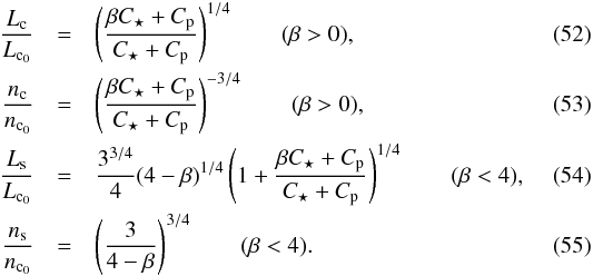 \begin{eqnarray} \frac{\subrm{L}{c}}{\subrm{L}{c_0}} &=& \left(\frac{\beta C_\star + \subrm{C}{p}}{C_\star +\subrm{C}{p}}\right)^{1/4} \qquad (\beta>0),\\ \frac{\subrm{n}{c}}{\subrm{n}{c_0}} &=& \left(\frac{\beta C_\star + \subrm{C}{p}}{C_\star +\subrm{C}{p}}\right)^{-3/4}\qquad (\beta>0),\\ \frac{\subrm{L}{s}}{\subrm{L}{c_0}} &=& \frac{3^{3/4}}{4}( 4-\beta)^{1/4} \left(1 + \frac{\beta C_\star + \subrm{C}{p}}{C_\star +\subrm{C}{p}}\right)^{1/4} \qquad (\beta<4),\\ \frac{\subrm{n}{s}}{\subrm{n}{c_0}} &=& \left(\frac{3}{4-\beta}\right)^{3/4} \qquad (\beta < 4). \end{eqnarray}