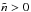 \hbox{$\tilde{n}>0$}