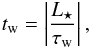 \begin{eqnarray} \label{timew} \subrm{t}{w} =\left|\frac{\subrm{L}{\star}}{\subrm{\tau}{w}}\right|, \end{eqnarray}