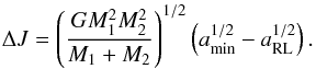 \begin{equation} \Delta J = \left(\frac{GM_1^2M_2^2}{M_1+M_2}\right)^{1/2} \left(a^{1/2}_{\rm{min}} - a^{1/2}_{\rm{RL}}\right). \end{equation}