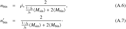 \appendix \setcounter{section}{1} \begin{eqnarray} \label{nbin} n_{\rm bin}&=&\dot{\rho_*} \frac{2}{\frac{1-f_{\rm b}}{f_{\rm b}} \langle M_{\rm sin} \rangle + 2 \langle M_{\rm bin} \rangle},\\ n'_{\rm bin}&=&\frac{2}{\frac{1-f_{\rm b}}{f_{\rm b}} \langle M_{\rm sin} \rangle +2 \langle M_{\rm bin}\rangle }\cdot \end{eqnarray}