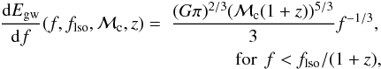 \begin{eqnarray} \frac{{\rm d}E_{\rm gw}}{{\rm d}f} (f,f_{\rm lso},\mathcal{M}_{\rm c},z)= \ \nonumber \frac{(G \pi)^{2/3} (\mathcal{M}_{\rm c}(1+z))^{5/3}}{3} f^{-1/3},\\ \nonumber \ \mathrm{for}\,\ f<f_{\rm lso}/(1+z), \end{eqnarray}