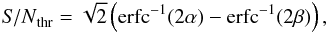 \begin{eqnarray} {\it S/N}_{\rm thr} = \sqrt{2} \left({\rm erfc}^{-1}(2 \alpha)-{\rm erfc}^{-1}(2 \beta)\right), \end{eqnarray}