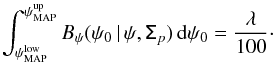 \begin{equation} \int_{\psi^{\rm low}_{\text{MAP}}}^{\psi^{\rm up}_{\text{MAP}}} B_{\psi} (\psi_0 \, | \, \psi, \tens{\Sigma}_p)\, {\rm d}\psi_0= \frac{\lambda}{100} \cdot \end{equation}