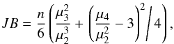 \begin{equation} JB = \frac{n}{6} \left( \frac{\mu_3^2}{\mu_2^{3}} +\left. \left(\frac{\mu_4}{\mu_2^2}-3\right)^2 \right/ 4 \right) , \end{equation}