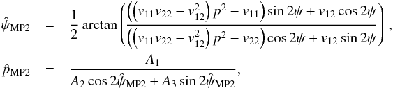 \appendix \setcounter{section}{1} \begin{eqnarray} \hat{\psi}_{\text{MP2}} & = & \frac{1}{2} \arctan \left (\frac{ \left( \left( v_{11}v_{22} - v_{12}^2 \right)p^2 - v_{11} \right) \sin2\psi + v_{12} \cos2\psi}{\left( \left( v_{11}v_{22} - v_{12}^2 \right)p^2 - v_{22} \right) \cos2\psi + v_{12} \sin2\psi} \right) \, , \nonumber \\ \hat{p}_{\text{MP2}} & = & \frac{A_1}{ A_2 \cos2\hat{\psi}_{\text{MP2}} + A_3 \sin2\hat{\psi}_{\text{MP2}} } , \end{eqnarray}