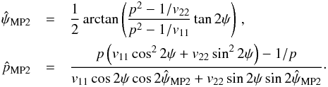 \appendix \setcounter{section}{1} \begin{eqnarray} \hat{\psi}_{\text{MP2}} & = & \frac{1}{2} \arctan \left (\frac{ p^2 - 1/v_{22}}{ p^2 - 1/v_{11} } \tan2\psi \right) \, , \\ \hat{p}_{\text{MP2}} & = & \frac{ p \left( v_{11} \cos^2 2\psi + v_{22} \sin^22\psi \right) -1/p }{ v_{11} \cos2\psi\cos2\hat{\psi}_{\text{MP2}} + v_{22} \sin2\psi \sin2\hat{\psi}_{\text{MP2}} } \cdot \nonumber \end{eqnarray}