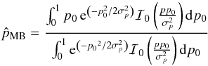 \appendix \setcounter{section}{3} \begin{equation} \hat{p}_{\text{MB}} = \frac{ \int_0^1 p_0 \, {\rm e}^{\left(-p_0^2/2\sigma_p^2\right)} \mathcal{I}_0\left(\frac{pp_0}{\sigma_p^2}\right){\rm d}p_0} { \int_0^1{\rm e}^{\left(-{p_0}^2/2\sigma_p^2\right)} \mathcal{I}_0\left(\frac{pp_0}{\sigma_p^2}\right){\rm d}p_0 } \end{equation}