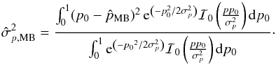 \appendix \setcounter{section}{3} \begin{equation} \hat{\sigma}_{p,\text{MB}}^2 = \frac{ \int_0^1 (p_0- \hat{p}_{\text{MB}})^2\, {\rm e}^{\left(-p_0^2/2\sigma_p^2\right)} \mathcal{I}_0\left(\frac{pp_0}{\sigma_p^2}\right){\rm d}p_0} { \int_0^1{\rm e}^{\left(-{p_0}^2/2\sigma_p^2\right)} \mathcal{I}_0\left(\frac{pp_0}{\sigma_p^2}\right){\rm d}p_0 }\cdot \end{equation}