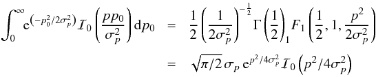 \appendix \setcounter{section}{3} \begin{eqnarray} \int_0^{\infty} \!\! {\rm e}^{\left(-p_0^2/2\sigma_p^2\right)} \mathcal{I}_0\left(\frac{pp_0}{\sigma_p^2}\right){\rm d}p_0 \!& = & \! \frac{1}{2} \left(\frac{1}{2\sigma_p^2}\right)^{-\frac{1}{2}} \!\Gamma\left(\frac{1}{2}\right)_1\!F_1 \left( \frac{1}{2}, 1, \frac{p^2}{2\sigma_p^2} \right) \nonumber \\[1mm] \!& = &\! \sqrt{\pi/2} \, \sigma_p \, {\rm e}^{p^2 / 4\sigma_p^2} \mathcal{I}_0\left( p^2 / 4\sigma_p^2 \right) \nonumber \\ \end{eqnarray}