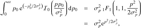 \appendix \setcounter{section}{3} \begin{eqnarray} \int_0^{\infty} p_0 \, {\rm e}^{\left(-p_0^2/2\sigma_p^2\right)} \mathcal{I}_0\left(\frac{pp_0}{\sigma_p^2}\right){\rm d}p_0 & = & \sigma_p^2 \,_1F_1 \left( 1, 1, \frac{p^2}{2\sigma_p^2} \right) \nonumber \\ & = & \sigma_p^2 {\rm e}^{p^2 / 2\sigma_p^2} , \end{eqnarray}