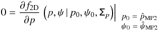\begin{equation} \label{eq:mp_1} 0=\frac{\partial f_{\rm 2D}}{ \partial p} \left. \Big (p,\psi \, | \, p_0, \psi_0, \tens{\Sigma}_p \Big) \right |_{\tiny{\begin{array}{l}p_0=\hat{p}_{\text{MP2}} \\ \psi_0=\hat{\psi}_{\text{MP2}} \end{array}}} \end{equation}