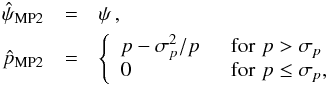 \begin{eqnarray} \hat{\psi}_{\text{MP2}} & = & \psi \, , \nonumber \\ \hat{p}_{\text{MP2}} & = & \Bigg \{ \begin{array}{ll} p - \sigma_p^2 / p & \, \, \, \mathrm{for} \, \, p > \sigma_p \\ 0 & \, \, \, \mathrm{for} \, \, p \le \sigma_p, \end{array} \end{eqnarray}