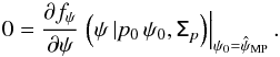\begin{equation} 0 = \frac{\partial f_{\psi}}{ \partial \psi} \left. \Big (\psi \, | p_0 \, \psi_0, \tens{\Sigma}_p \Big) \right |_{\psi_0=\hat{\psi}_{\text{MP}}} . \end{equation}