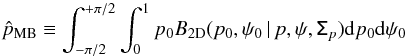 \begin{equation} \hat{p}_{\text{MB}} \equiv \int_{-\pi/2}^{+\pi/2} \int_{0}^{1} p_0 B_{\rm 2D}(p_0,\psi_0\, | \, p, \psi, \tens{\Sigma}_p ) {\rm d}p_0{\rm d}\psi_0 \end{equation}