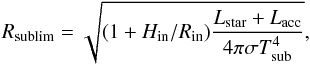 \begin{equation} R_{\rm sublim}= \sqrt{(1+H_{\rm in}/R_{\rm in})\dfrac{L_{\rm star}+L_{\rm acc}}{4\pi\sigma T_{\rm sub}^4}}, \label{eq : Rsub} \end{equation}