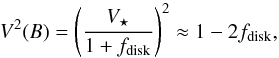\begin{equation} V^2 (B) =\left(\dfrac{V_{\star}}{1+f_\mathrm{{disk}}} \right)^2 \approx 1-2f_\mathrm{{disk}} \label{eq : Fmax} , \end{equation}