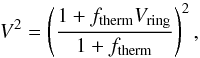 \begin{equation} V^2 = \left ( \dfrac{1+f_{\rm therm} V_{\rm ring}}{1+f_{\rm therm}}\right)^2 , \label{eq : Vring} \end{equation}